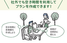 社外でも空き時間を利用してプランを作成できます！