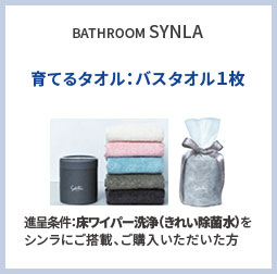 BATHROOM SYNLA 育てるタオル：バスタオル１枚 進呈条件：床ワイパー洗浄（きれい除菌水）をシンラにご搭載、ご購入いただいた方