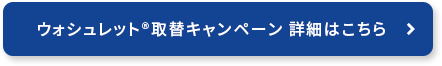 ウォシュレット®︎取替キャンペーン 詳細はこちら