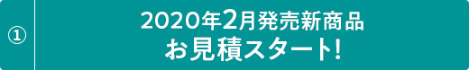 2020年2月発売新商品 お見積スタート！