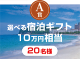 A賞 選べる宿泊ギフト
10万円相当 20名様