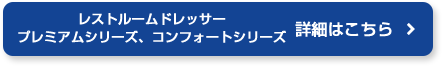 レストルームドレッサー　プレミアムシリーズ、コンフォートシリーズ 詳細はこちら