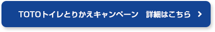 TOTOトイレとりかえキャンペーン　詳細はこちらから