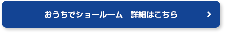 おうちでショールーム 詳細はこちらから