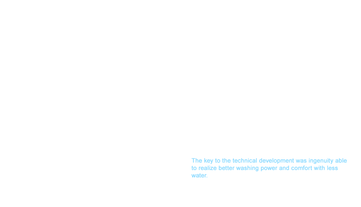 The basic design of WASHLET™ up until this point had earned sufficient trust thanks to the extraordinary performance and durability at the forefront of this machine, but the product could not be called high design. Furthermore, the development at the time tended toward functionality and only approached the design after considering the necessary components. We decided to incorporate a method in the development of our new WASHLET™ that give designers full freedom before the necessary functionally was incorporated into that design. The finished design realized compact simplicity. A hot water storage tank was not feasible in achieving this geometry. The meant that we could only use a mechanism to produce hot water that was instant. However, the amount of hot water produced in an instant water heater system was minimal compared to a hot water storage tank. The key to the technical development was ingenuity able to realize better washing power and comfort with less water.