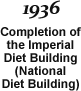 1936 Completion of the Imperial Diet Building (National Diet Building)