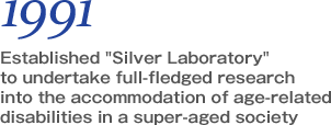 Established “Silver Laboratory” to undertake full-fledged research into the accommodation of age-related disabilities in a super-aged society