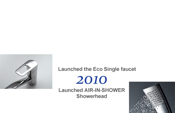 2010 Launched the Eco Single faucet Launched AIR-IN-SHOWER Showerhead