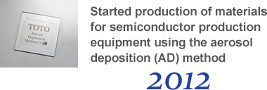 2012 Started production of materials for semiconductor production equipment using the aerosol deposition (AD) method.
