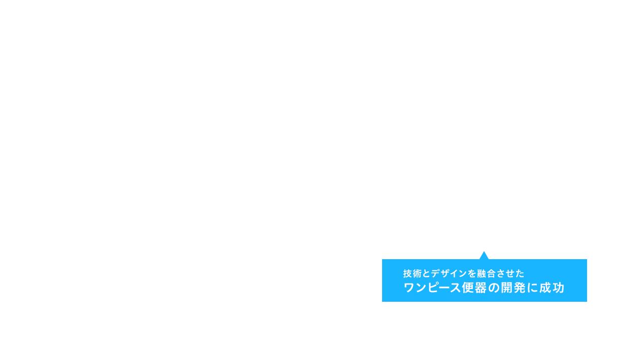 技術とデザインを融合させたワンピース便器の開発に成功