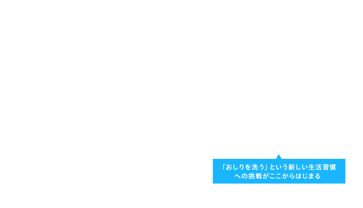 「おしりを洗う」という新しい生活習慣への挑戦がここからはじまる