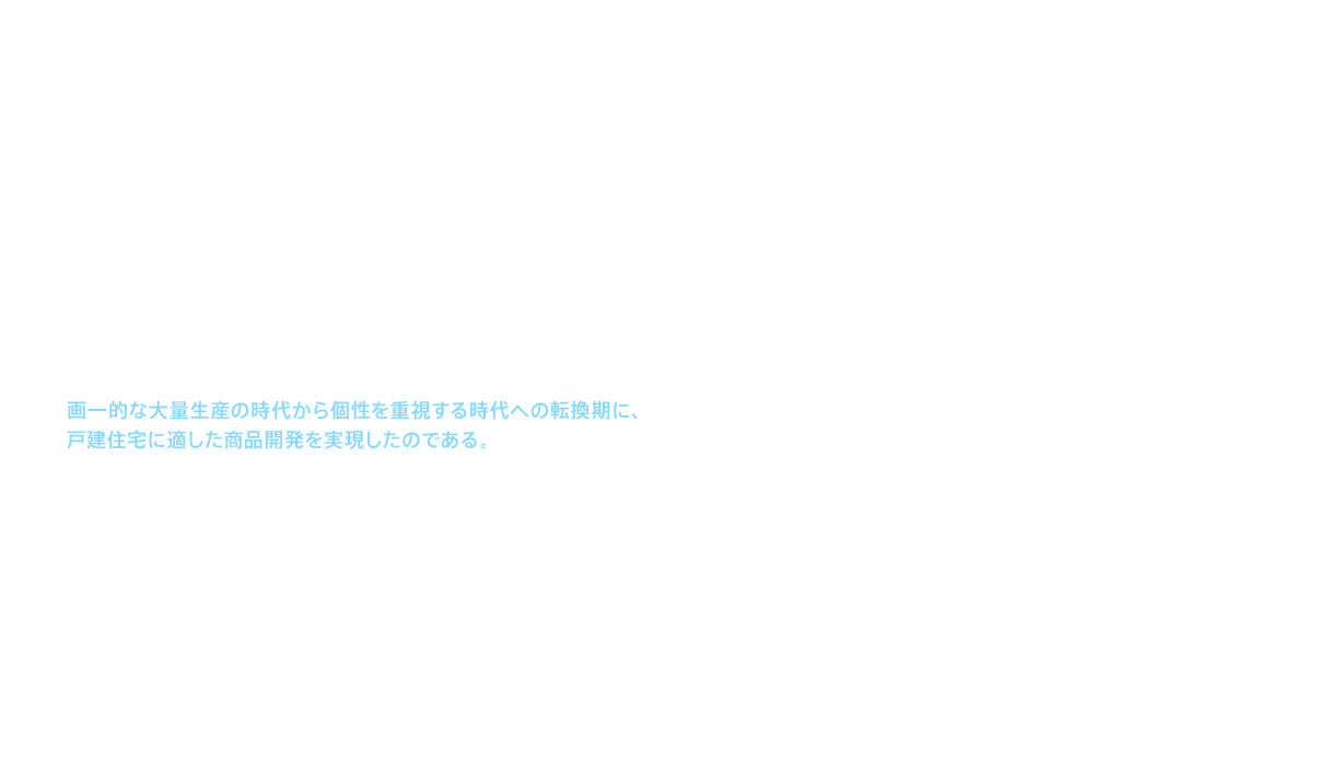 初代シャンプードレッサー発売と同じ1985（昭和60）年、ユニットバスルームの出荷台数は毎月1万台を超え、年率150％の伸びを記録した。1988（昭和63）年には、戸建住宅向けに床や壁の色や素材のほか、浴槽やシャワーなどの器具類に至るまで豊富なバリエーションを用意し、お客様がオーダーメード感覚で選べるユニットバスルームを発売した。画一的な大量生産の時代から個性を重視する時代への転換期に、戸建住宅に適した商品開発を実現したのである。