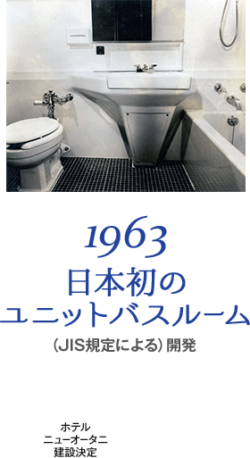 1963 日本初のユニットバスルーム（JIS規定による）開発 ホテルニューオータニ建設決定