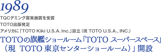 1989 TQCデミング賞実施賞を受賞 TOTO出版発足 アメリカに「TOTO Kiki U.S.A. Inc.」設立（現 TOTO U.S.A., INC.）