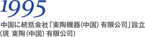 1995 中国に統括会社「東陶機器（中国）有限公司」設立（現 東陶（中国）有限公司）