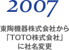 2007 東陶機器株式会社から「TOTO株式会社」に社名変更