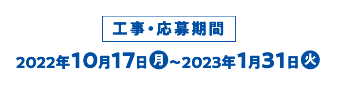工事・応募期間 2022年10月17日（月）〜2023年1月31日（火）