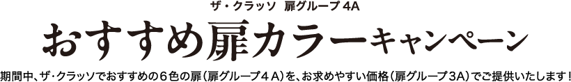 ザ・クラッソ 扉グループ4A おすすめ扉カラーキャンペーン 期間中、ザ・クラッソでおすすめの6色の扉（扉グループ4A）を、お求めやすい価格（扉グループ3A）でご提供いたします！ 