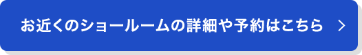 お近くのショールームの詳細や予約はこちら