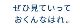 ぜひ見ていっておくんなはれ。