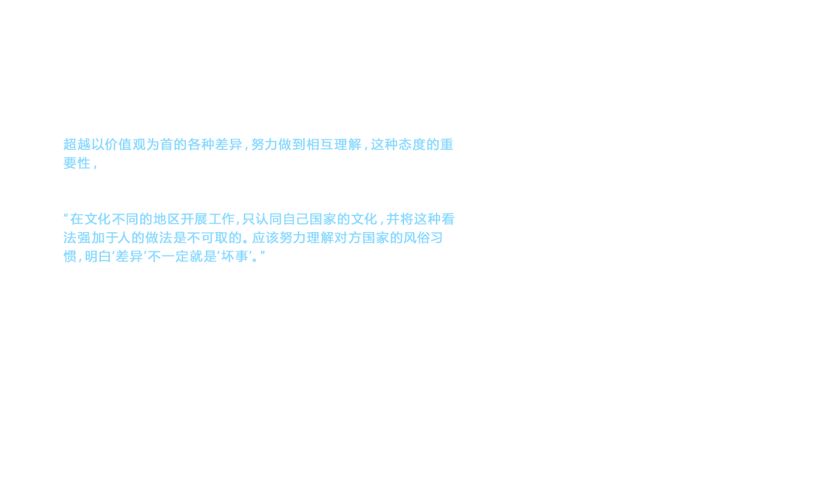 超越以价值观为首的各种差异，努力做到相互理解，这种态度的重要性，在今天的海外拓展中仍然备受重视。这一理念源自当时的社长　黑河隼人的一份笔记。“在文化不同的地区开展工作，只认同自己国家的文化，并将这种看法强加于人的做法是不可取的。应该努力理解对方国家的风俗习惯，明白‘差异’不一定就是‘坏事’。”这就是笔记的内容。这是传教士在进行传教时的心理准备，TOTO的外派人员在实践中忠实履行了该理念。