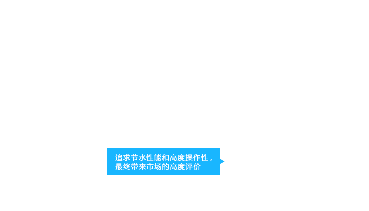 追求节水性能和高度操作性，最终带来市场的高度评价