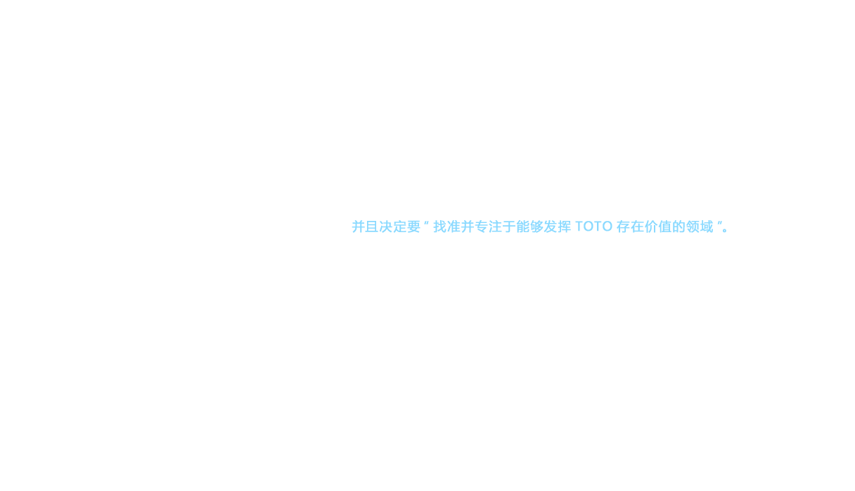 1990年代的日本，整体的经济活动都停滞不前，各企业均开始进行“选择和集中”。TOTO的精密陶瓷按照3个方向发展，即①加大对空气活塞和静电吸盘的投入，②加强以高精度产品实现差异化的光纤套圈的生产，③强化TOTO具有传统优势的大型浇铸产品、一体型氧化铝发光管等产品，并且决定要“找准并专注于能够发挥TOTO存在价值的领域”。在集中领域的同时，TOTO还进行了大型投资。1992年，在大分县中津市建设中津第二工厂，在力求整合陶瓷产品生产基地的同时，于1994年在福岛县楢叶町设立TOTO Optronics作为光纤套圈的生产工厂，旨在强化和集中生产体制。