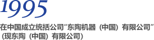 1995 在中国成立统括公司“东陶机器（中国）有限公司”（现东陶（中国）有限公司）