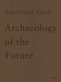 TSUYOSHI TANE　Archaeology of the Future