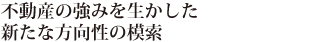 不動産の強みを生かした新たな方向性の模索