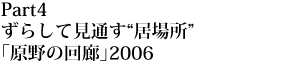 Part 4

ずらして見通す“居場所”「原野の回廊」2006