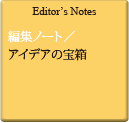Editor's Notes 編集ノート／アイデアの宝箱