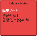 Editor's Notes 編集ノート／手がかりは言語化できるのか