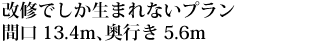 改修でしか生まれないプラン間口13・4m、奥行き5・6m