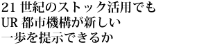 21世紀のストック活用でもUR都市機構が新しい一歩を提示できるか