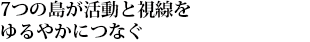 7つの島が活動と視線をゆるやかにつなぐ