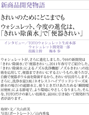 きれいのためにどこまでも
ウォシュレット、今度の進化は、「きれい除菌水」で「便器きれい」