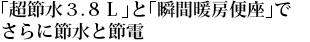 「超節水3.8L」と「瞬間暖房便座」でさらに節水と節電