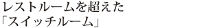 レストルームを超えた「スイッチルーム」
