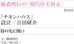 藤森照信の「現代住宅併走」
チキンハウス　設計／吉田研介