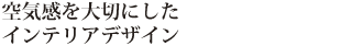 空気感を大切にしたインテリアデザイン