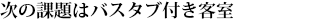 次の課題はバスタブ付き客室