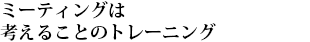ミーティングは考えることのトレーニング