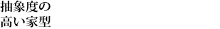 抽象度の高い家型