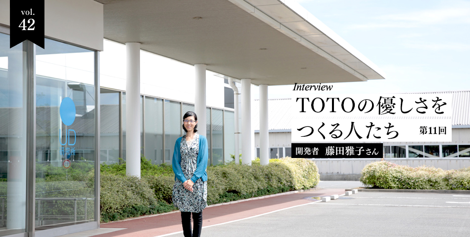 vol.42　インタビュー企画　TOTOの優しさをつくる人たち-第11回　開発者　藤田雅子さん